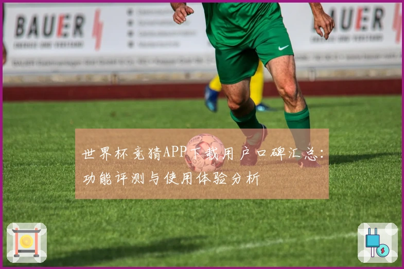 世界杯竞猜APP下载用户口碑汇总：功能评测与使用体验分析