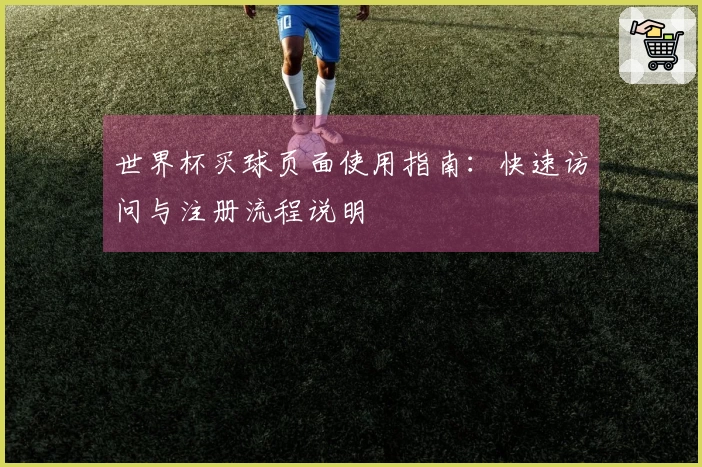 世界杯买球页面使用指南：快速访问与注册流程说明