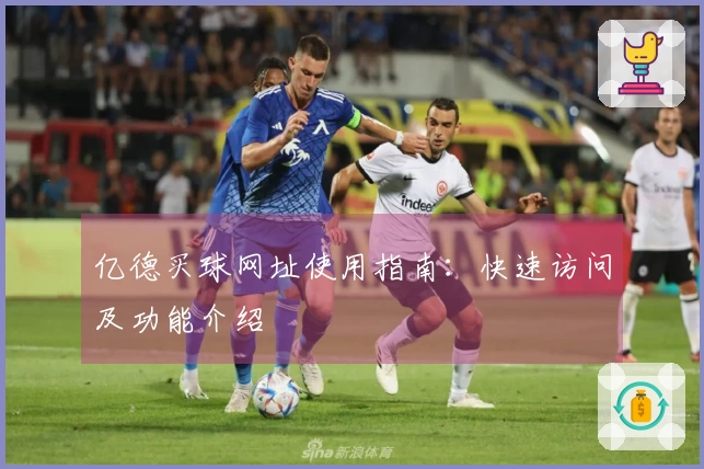 亿德买球网址使用指南：快速访问及功能介绍