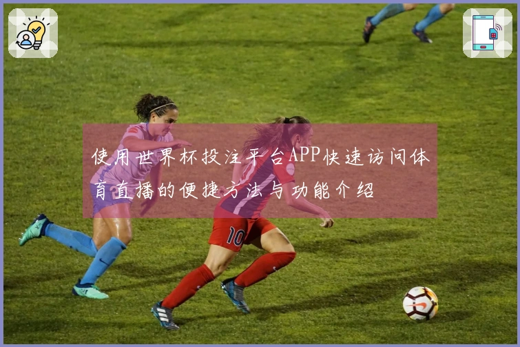 使用世界杯投注平台APP快速访问体育直播的便捷方法与功能介绍