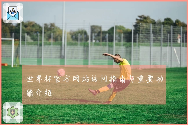世界杯官方网站访问指南与重要功能介绍