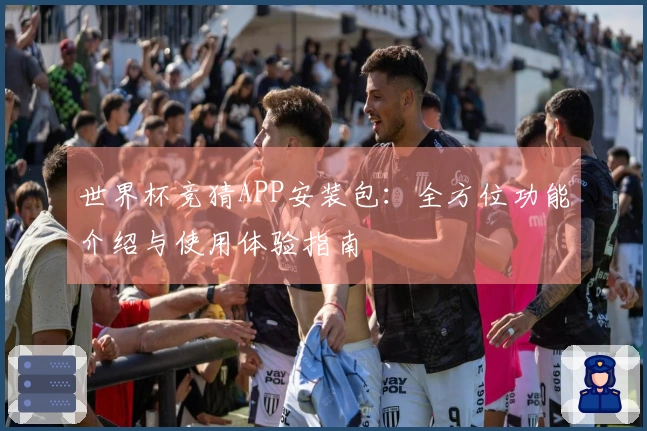 世界杯竞猜APP安装包：全方位功能介绍与使用体验指南