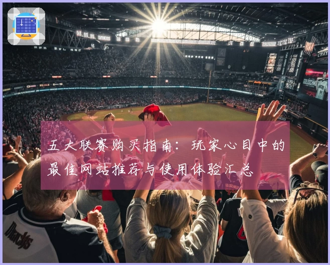 五大联赛购买指南：玩家心目中的最佳网站推荐与使用体验汇总