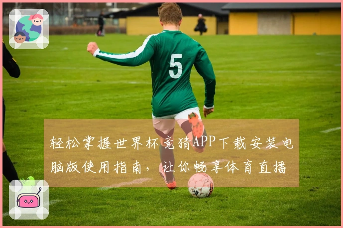 轻松掌握世界杯竞猜APP下载安装电脑版使用指南，让你畅享体育直播乐趣