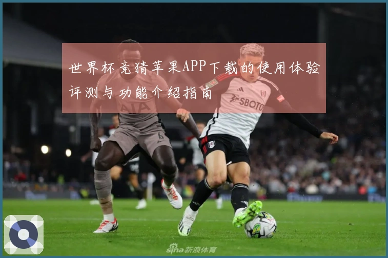世界杯竞猜苹果APP下载的使用体验评测与功能介绍指南