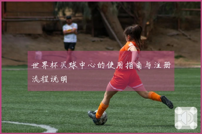 世界杯买球中心的使用指南与注册流程说明