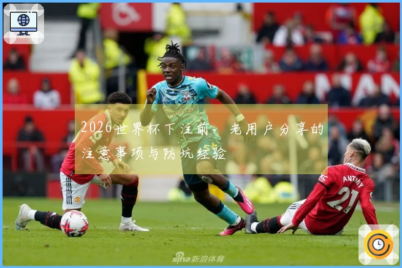 2026世界杯下注前，老用户分享的注意事项与防坑经验