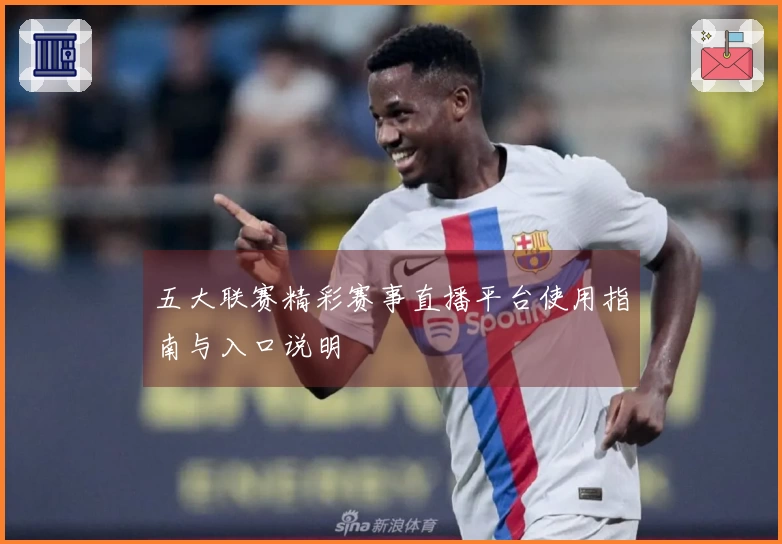 五大联赛精彩赛事直播平台使用指南与入口说明