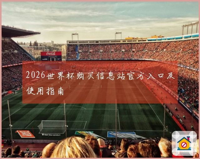 2026世界杯购买信息站官方入口及使用指南