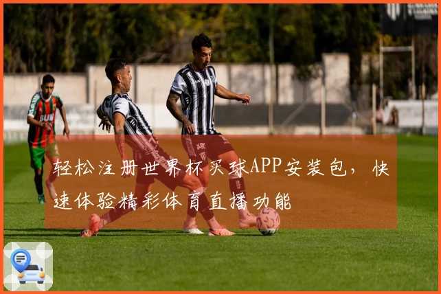 轻松注册世界杯买球APP安装包，快速体验精彩体育直播功能