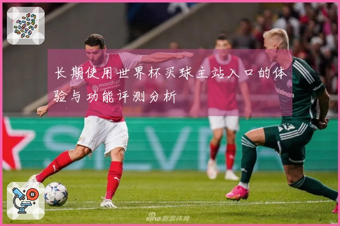 长期使用世界杯买球主站入口的体验与功能评测分析
