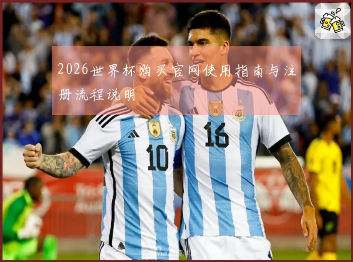 2026世界杯购买官网使用指南与注册流程说明