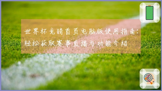 世界杯竞猜首页电脑版使用指南：轻松获取赛事直播与功能介绍
