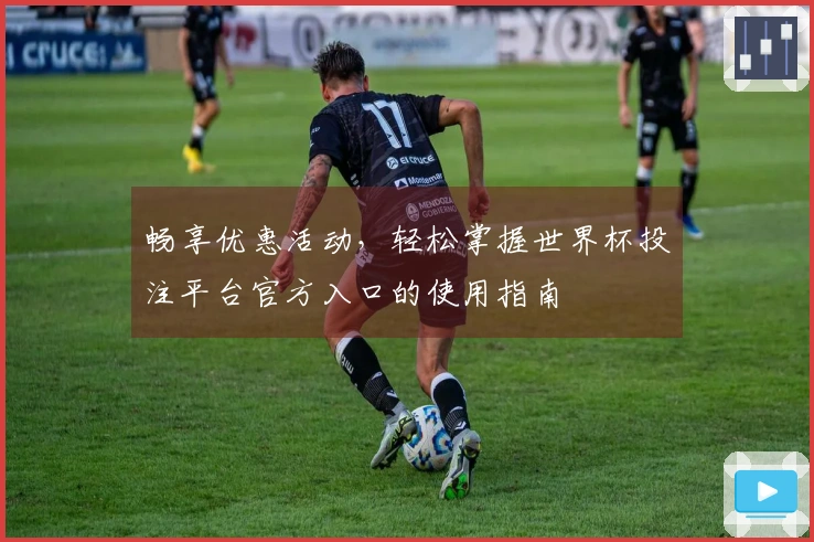 畅享优惠活动，轻松掌握世界杯投注平台官方入口的使用指南
