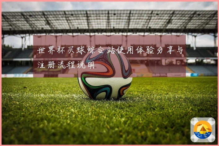 世界杯买球综合站使用体验分享与注册流程说明