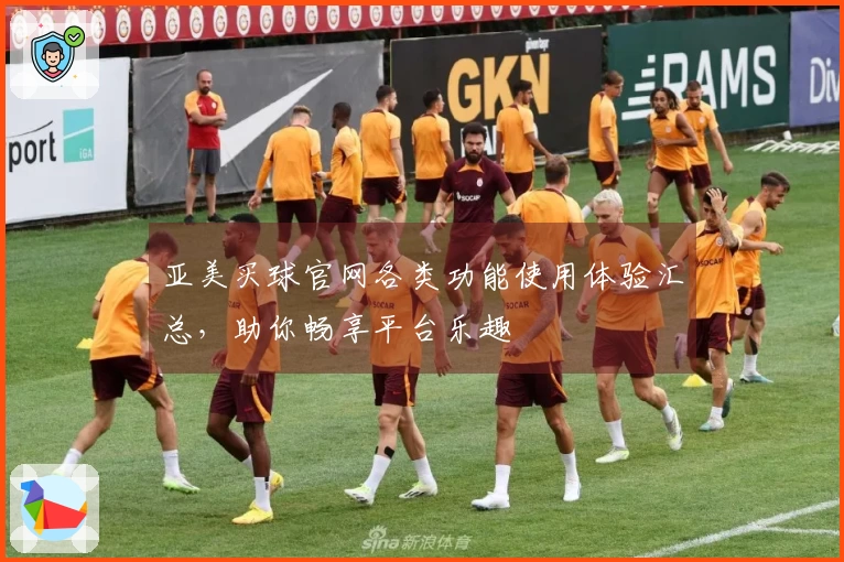 亚美买球官网各类功能使用体验汇总，助你畅享平台乐趣