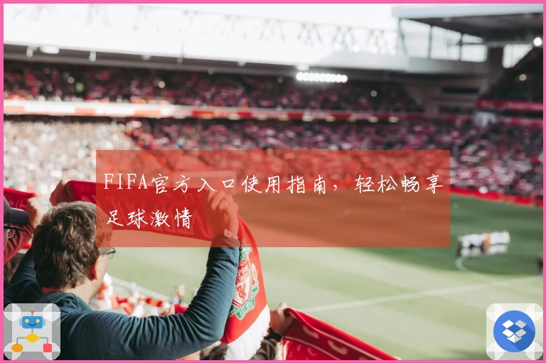 FIFA官方入口使用指南，轻松畅享足球激情
