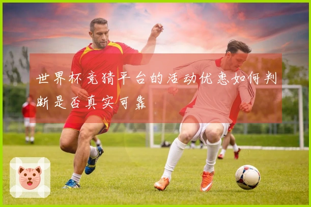世界杯竞猜平台的活动优惠如何判断是否真实可靠