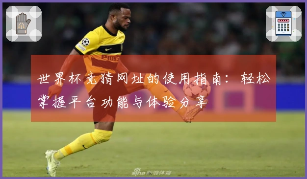 世界杯竞猜网址的使用指南：轻松掌握平台功能与体验分享