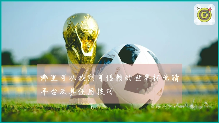 哪里可以找到可信赖的世界杯竞猜平台及其使用技巧