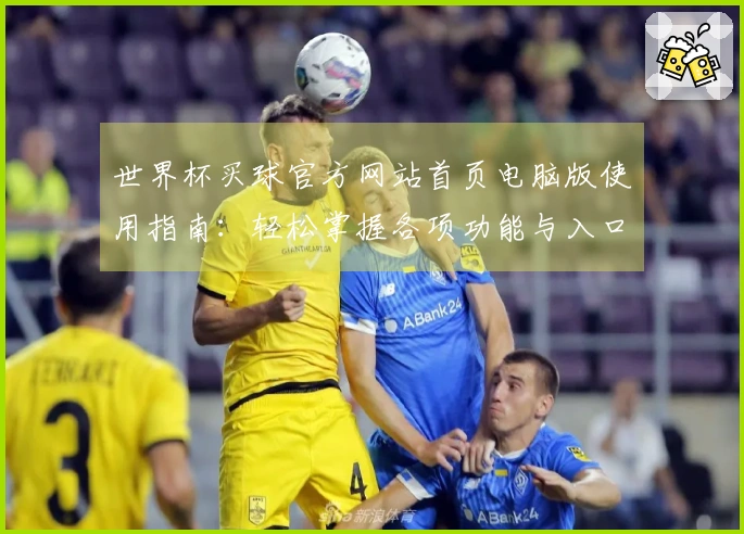 世界杯买球官方网站首页电脑版使用指南：轻松掌握各项功能与入口说明