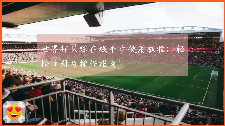 世界杯买球在线平台使用教程：轻松注册与操作指南